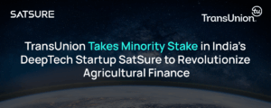 TransUnion Takes Minority Stake in India’s DeepTech Startup SatSure to Revolutionize Agricultural Finance